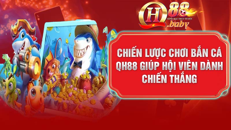 Chiến lược chơi Bắn Cá QH88 giúp hội viên dành chiến thắng