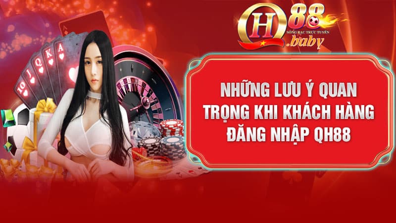 Những lưu ý quan trọng khi khách hàng đăng nhập QH88